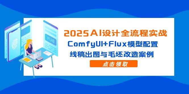 2025AI设计全流程实战：ComfyUI+Flux模型配置，线稿出图与毛坯改造案例-AI学习资源网