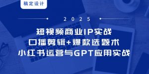 短视频商业IP实战6期:口播剪辑+爆款选题术,小红书运营与GPT应用实战-AI学习资源网