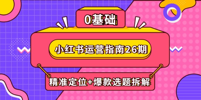 小红书运营指南26期：精准定位+爆款选题拆解,DeepSeek辅助创作与电商变现-AI学习资源网
