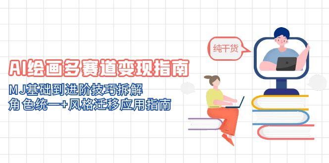 AI绘画多赛道变现指南：MJ基础到进阶技巧拆解，角色统一+风格迁移应用指南-AI学习资源网