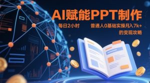 AI赋能PPT制作,每日2小时,普通人0基础实操月入7k+ 的变现攻略-AI学习资源网