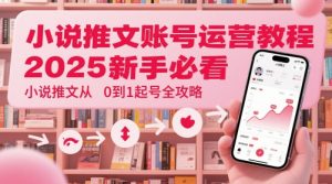 小说推文账号运营起号教程,2025新手必看,小说推文从0到1起号全攻略-AI学习资源网