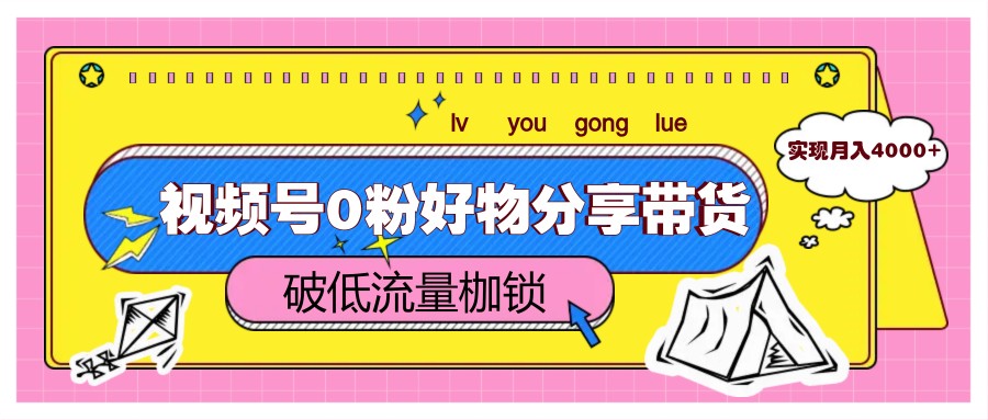 视频号0粉好物分享带货，突破低流量枷锁，实现月入4000+-AI学习资源网