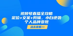 视频号直播全攻略,定位+文案+剪辑,小白逆袭个人品牌变现-AI学习资源网