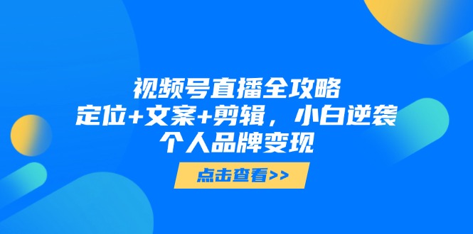 视频号直播全攻略，定位+文案+剪辑，小白逆袭个人品牌变现-AI学习资源网