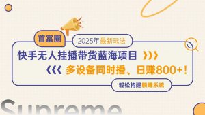 快手无人直播带货蓝海项目,日赚800+,多设备同时播,轻松构建躺赚模式-AI学习资源网