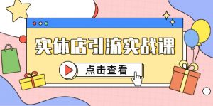 实体店引流实战课,短视频认知+抖加投放,精准对标百客进店-AI学习资源网