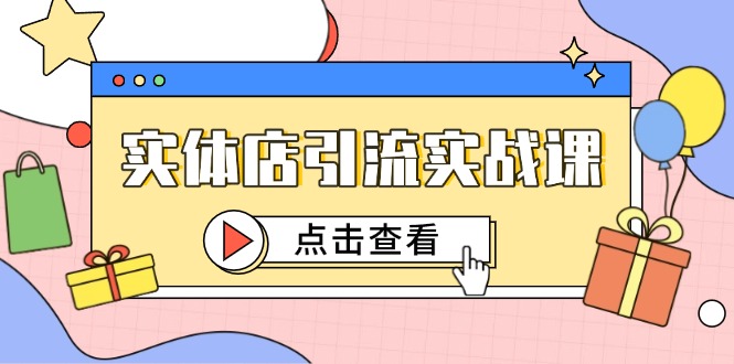 实体店引流实战课，短视频认知+抖加投放，精准对标百客进店-AI学习资源网