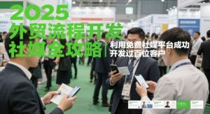 2025外贸流程开发社媒全攻略，利用免费社媒平台成功开发过百位客户-AI学习资源网