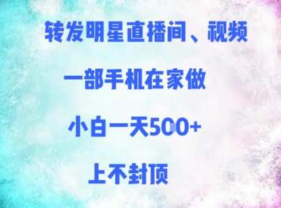 转发明星直播间、视频，一部手机在家做，小白一天多张，上不封顶-AI学习资源网