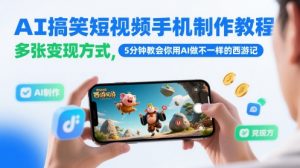 AI搞笑短视频手机制作教程，多张变现方式，5分钟教会你用AI做不一样的西游记-AI学习资源网