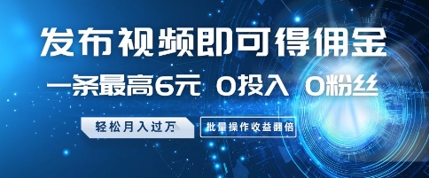 发布视频即可得佣金，一条最高6元，0投入 0粉丝  会发视频就行，月入过W，批量操作收益翻倍【揭秘】-AI学习资源网