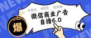 微信商业广告自撸玩法6.0，不养机，0封控，单号50+可矩阵操作【揭秘】-AI学习资源网