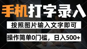 纯手机打字录入项目，按照图片的字输入即可 ，操作简单零门槛24小时都可以做-AI学习资源网