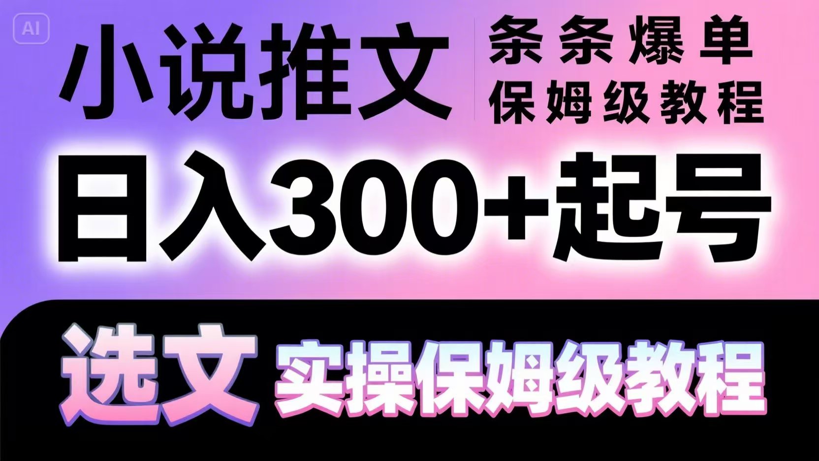 小说推文条条爆单，日入300+起号，选文，实操保姆级教程-AI学习资源网