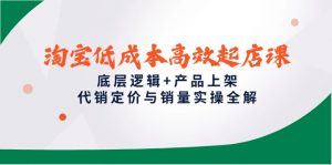 淘宝低成本高效起店课,底层逻辑+产品上架,代销定价与销量实操全解-AI学习资源网