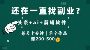 头条全新玩发加持软件搬视频,每天十分钟,单个作品收入200-500左右-AI学习资源网