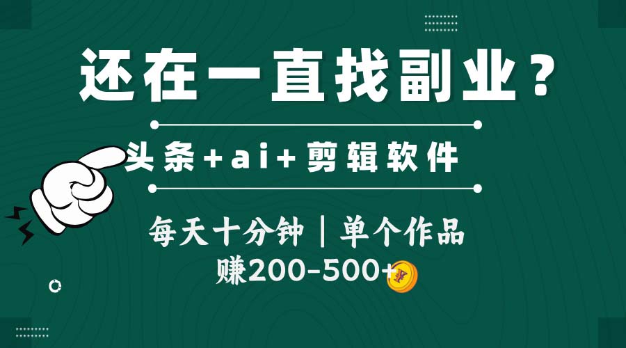 头条全新玩发加持软件搬视频，每天十分钟，单个作品收入200-500左右-AI学习资源网