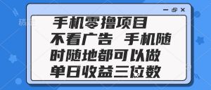 2025手机零撸项目 不看广告 手机随时可做 单日收益三位数-AI学习资源网