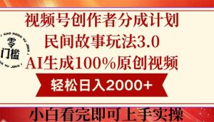 视频号创作者分成民间故事玩法3.0,100%原创视频高收益,轻松日入2000+-AI学习资源网