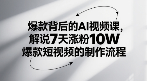爆款背后的AI视频课，解说7天涨粉10W爆款短视频的制作流程-AI学习资源网