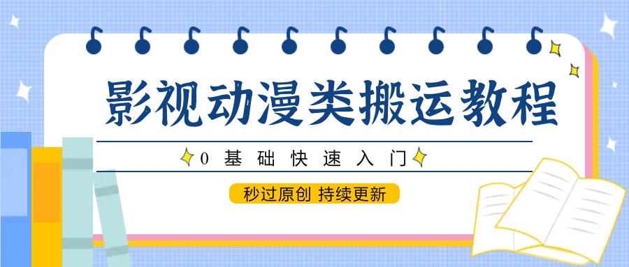 影视动漫类搬运教程，0基础快速入门，秒过原创 持续更新-AI学习资源网