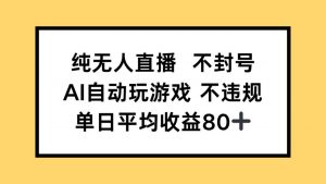 纯无人直播不封号,AI自动玩游戏,单日收益80+-AI学习资源网