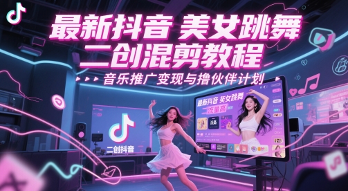 最新抖音美女跳舞二创混剪教程，流量高，音乐推广变现与撸伙伴计划-AI学习资源网