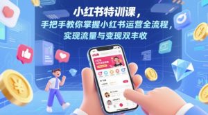 小红书特训课,手把手教你掌握小红书运营全流程,实现流量与变现双丰收-AI学习资源网
