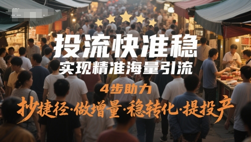 投流快准稳，实现精准海量引流，4步助力，抄捷径·做增量·稳转化·提投产-AI学习资源网