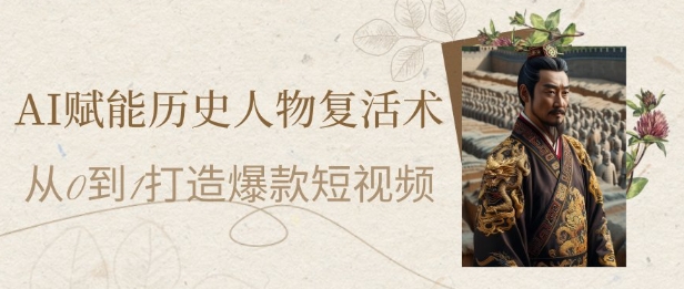 AI赋能历史人物复活术：从0到1打造爆款短视频，7天涨粉10W，小白也能月入过1W-AI学习资源网