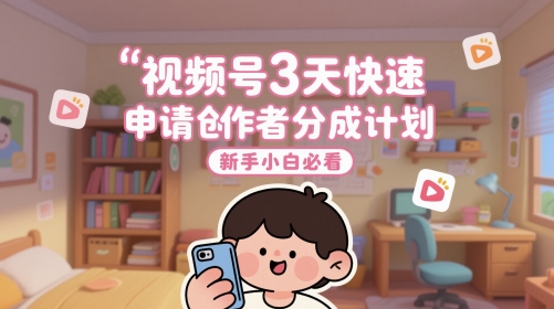 视频号3天快速申请创作者分成计划，新手小白必看-AI学习资源网