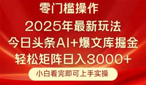 今日头条2025年最新玩法,思路简单,复制粘贴,轻松实现矩阵日入3000+-AI学习资源网