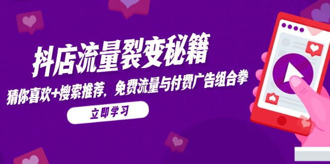 抖店流量裂变秘籍，猜你喜欢，搜索推荐，免费流量与付费广告组合拳-AI学习资源网