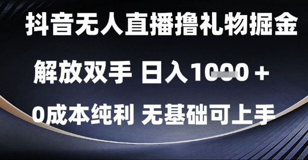 抖音无人直播撸礼物掘金，解放双手，日入1k，0成本纯利，无基础可上手【揭秘】-AI学习资源网