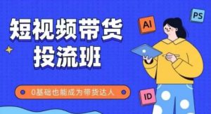 抖音快手短视频带货投流班,详细又全面的抖音快手带货实操课,零基础也能成为带货达人-AI学习资源网