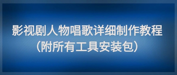 影视剧人物唱歌详细制作教程，点赞量动辄几十W(附所有工具安装包)-AI学习资源网