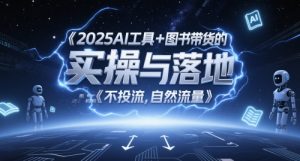 2025AI工具+图书带货的实操与落地,图文起号带货全攻略,不投流,自然流量-AI学习资源网