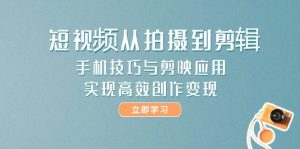 短视频从拍摄到剪辑,手机技巧与剪映应用,实现高效创作变现-AI学习资源网