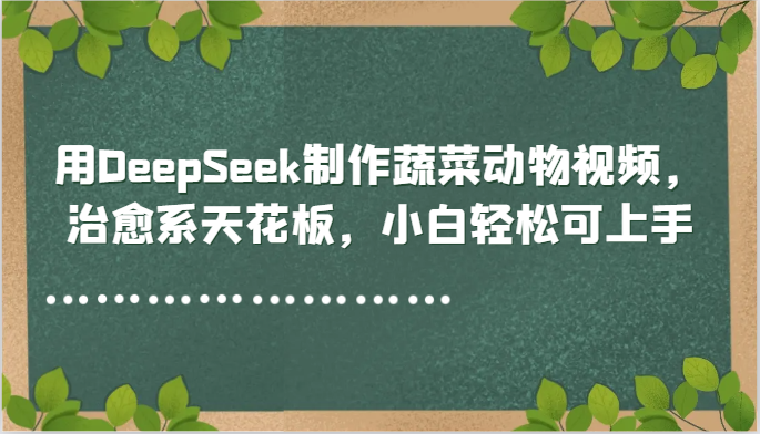 用DeepSeek制作蔬菜动物视频，治愈系天花板，小白轻松可上手-AI学习资源网