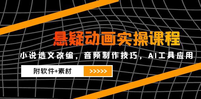 悬疑动画实操课程，小说选文改编，音频制作技巧，AI工具应用(附软件+素材-AI学习资源网
