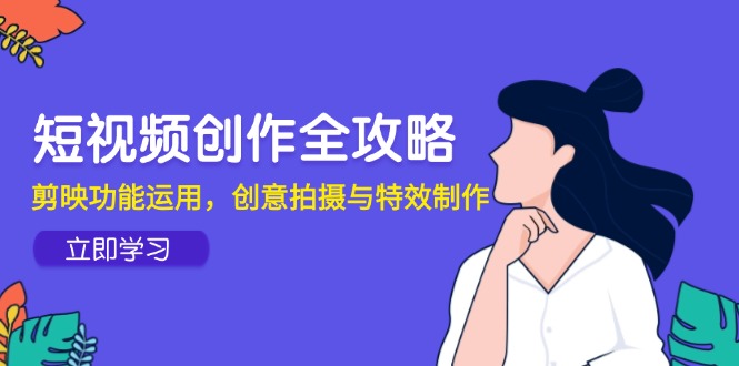 短视频创作全攻略，剪映功能运用，创意拍摄与特效制作-AI学习资源网