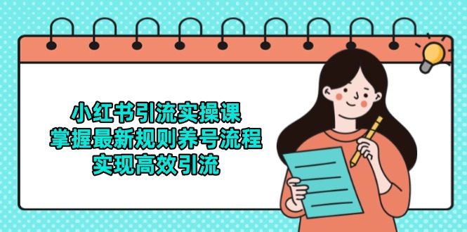 小红书引流实操课，掌握最新规则养号流程，实现高效引流-AI学习资源网