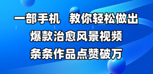 一部手机，教你轻松做出爆款治愈风景视频，条条作品点赞破W-AI学习资源网