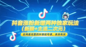 抖音涨粉新增两种独家玩法(新颖+主流二次元),全网最完整的抖音起号课,亲测有效-AI学习资源网