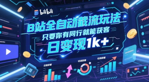 B站全自动截流玩法只要你有同行就能获客，日变现1k+【揭秘】-AI学习资源网