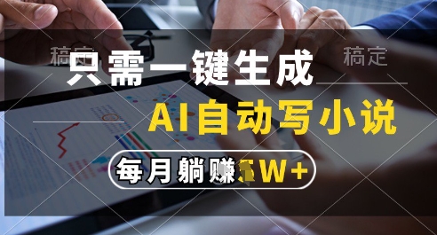 只需一键生成，AI全自动写小说，可一键生成120w字，每月躺着收益过1w+【揭秘】-AI学习资源网