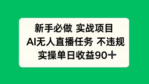 新手必做实战项目,AI无人直播任务 不违规,实操单日收益90+-AI学习资源网