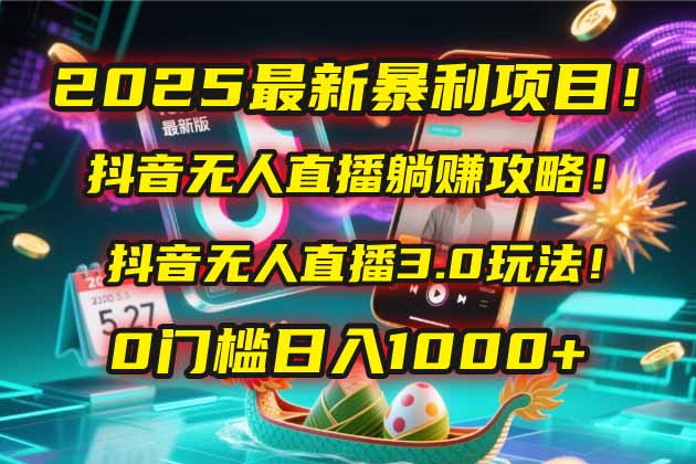2025最新暴利项目！抖音无人直播躺赚攻略！抖音无人直播3.0玩法！0门槛…-AI学习资源网