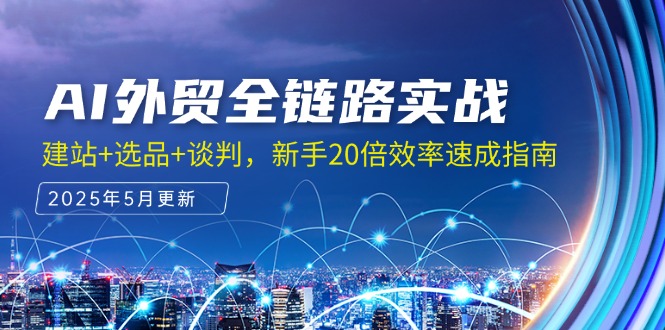 AI外贸全链路实战，建站+选品+谈判，新手20倍效率速成指南-AI学习资源网